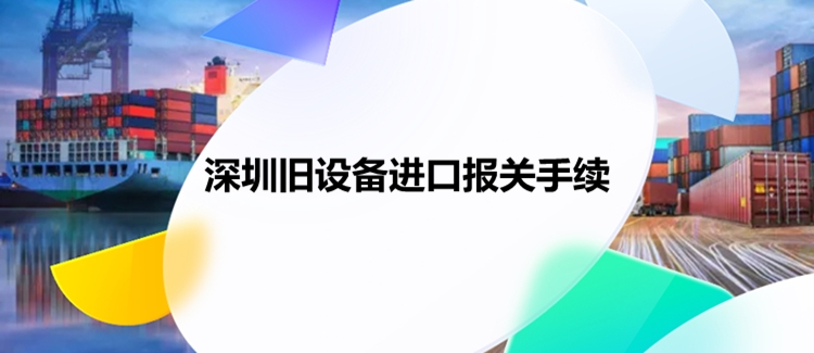 深圳舊設備進口報關(guān)手續(xù).jpg